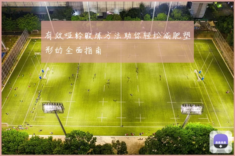 有效哑铃锻炼方法助你轻松减肥塑形的全面指南